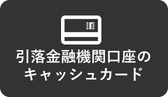 引落金融機関口座のキャッシュカード